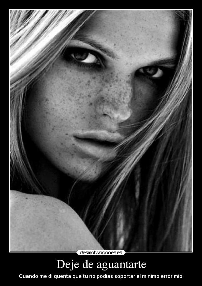 Deje de aguantarte - Quando me di quenta que tu no podias soportar el minimo error mio.