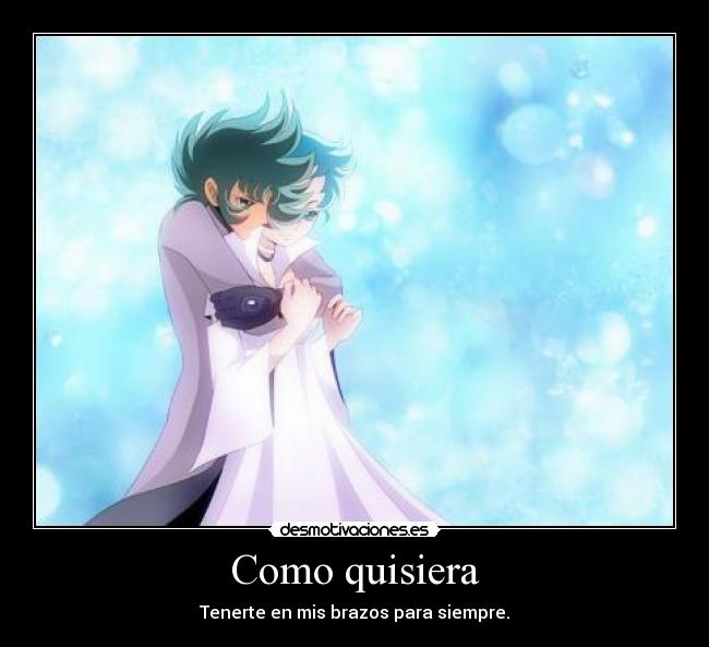 Como quisiera - Tenerte en mis brazos para siempre.