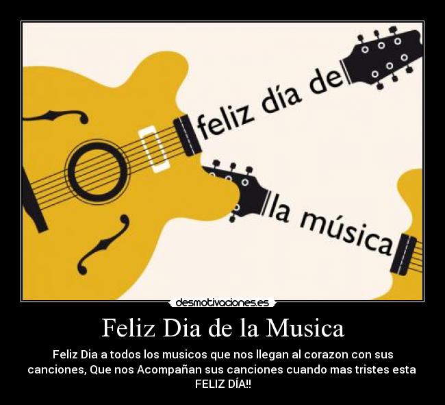 Feliz Dia de la Musica - Feliz Dia a todos los musicos que nos llegan al corazon con sus
canciones, Que nos Acompañan sus canciones cuando mas tristes esta 
FELIZ DÍA!!