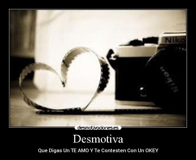Desmotiva - Que Digas Un TE AMO Y Te Contesten Con Un OKEY