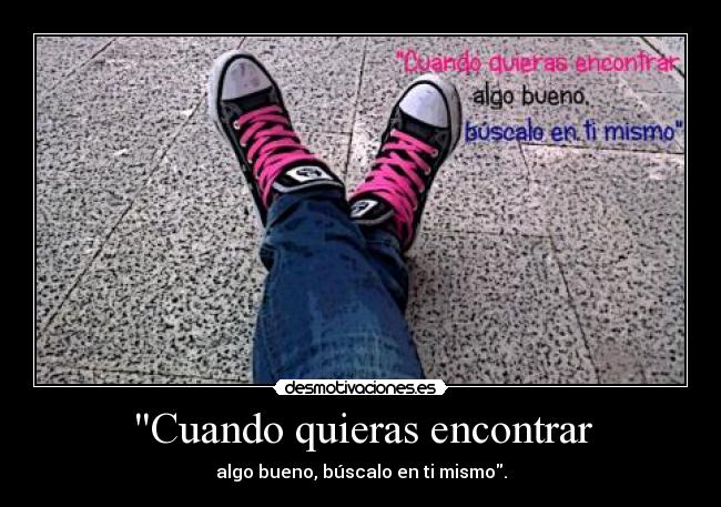Cuando quieras encontrar - algo bueno, búscalo en ti mismo.