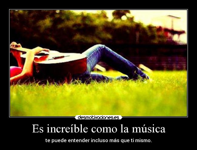 Es increíble como la música - te puede entender incluso más que ti mismo.