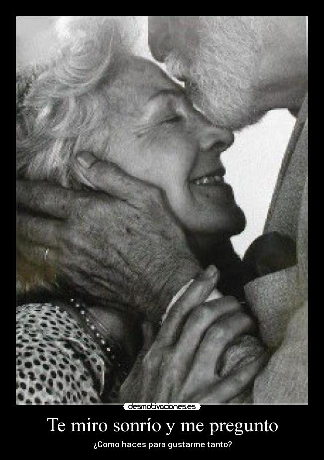 Te miro sonrío y me pregunto - ¿Como haces para gustarme tanto?