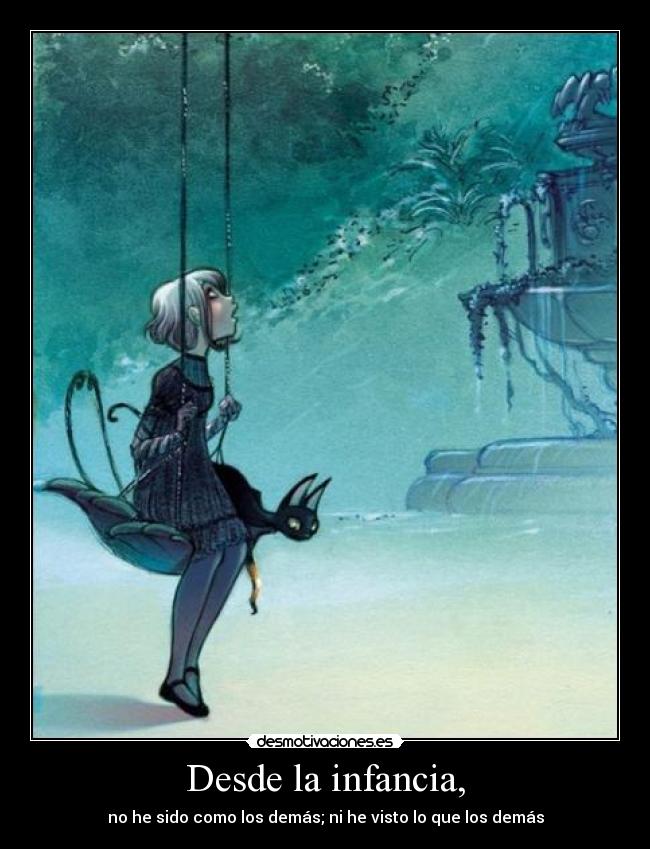 Desde la infancia, - no he sido como los demás; ni he visto lo que los demás