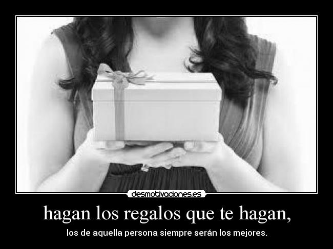 hagan los regalos que te hagan, -