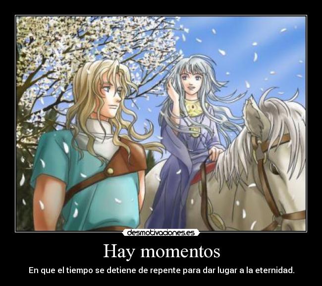 Hay momentos - En que el tiempo se detiene de repente para dar lugar a la eternidad.