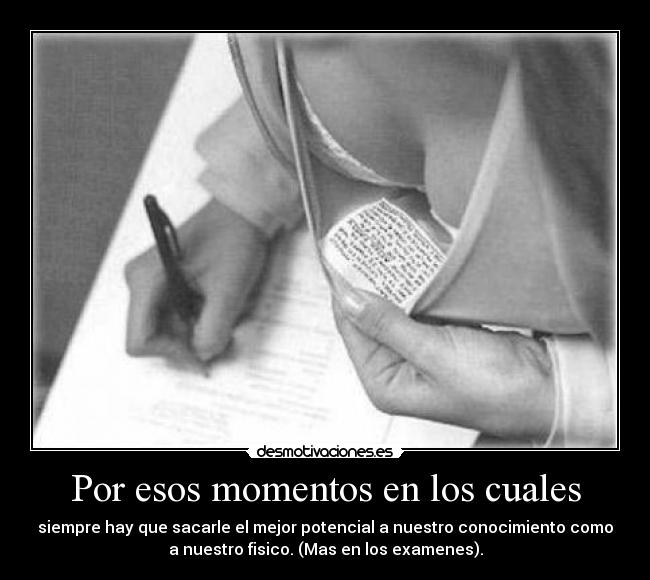 Por esos momentos en los cuales - siempre hay que sacarle el mejor potencial a nuestro conocimiento como
a nuestro fisico. (Mas en los examenes).