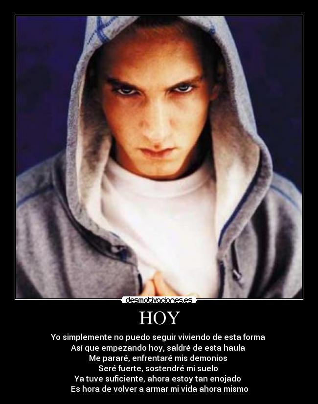 HOY - Yo simplemente no puedo seguir viviendo de esta forma
Así que empezando hoy, saldré de esta haula
Me pararé, enfrentaré mis demonios
Seré fuerte, sostendré mi suelo
Ya tuve suficiente, ahora estoy tan enojado
Es hora de volver a armar mi vida ahora mismo