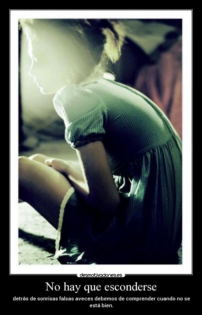 No hay que esconderse - detrás de sonrisas falsas aveces debemos de comprender cuando no se está bien.