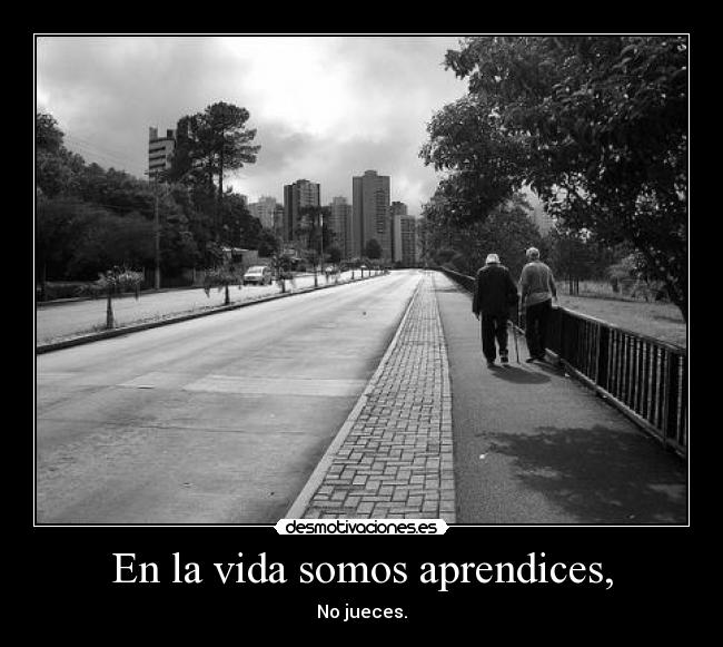 En la vida somos aprendices, -