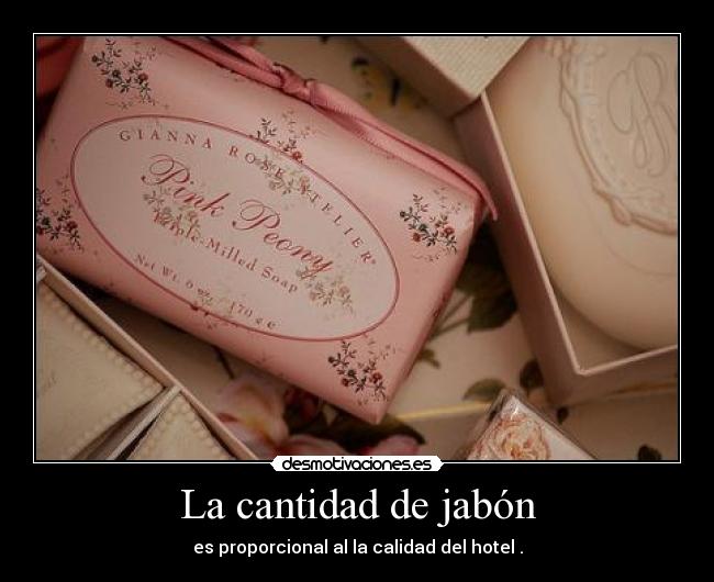 La cantidad de jabón - es proporcional al la calidad del hotel .