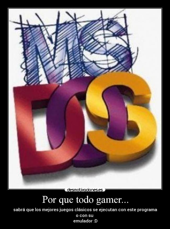 Por que todo gamer... - sabrá que los mejores juegos clásicos se ejecutan con este programa o con su
emulador :D