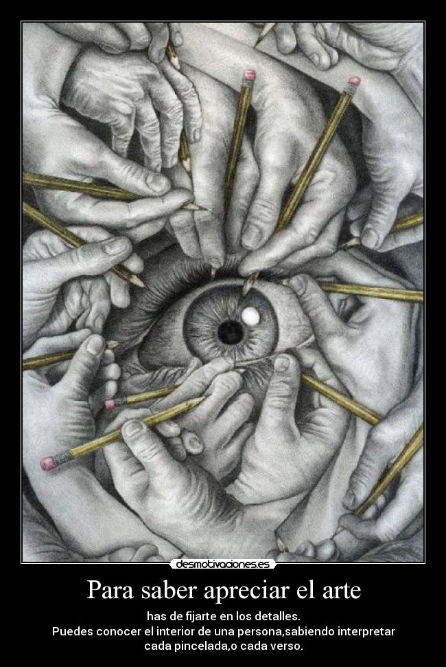 Para saber apreciar el arte - has de fijarte en los detalles.
Puedes conocer el interior de una persona,sabiendo interpretar
cada pincelada,o cada verso.