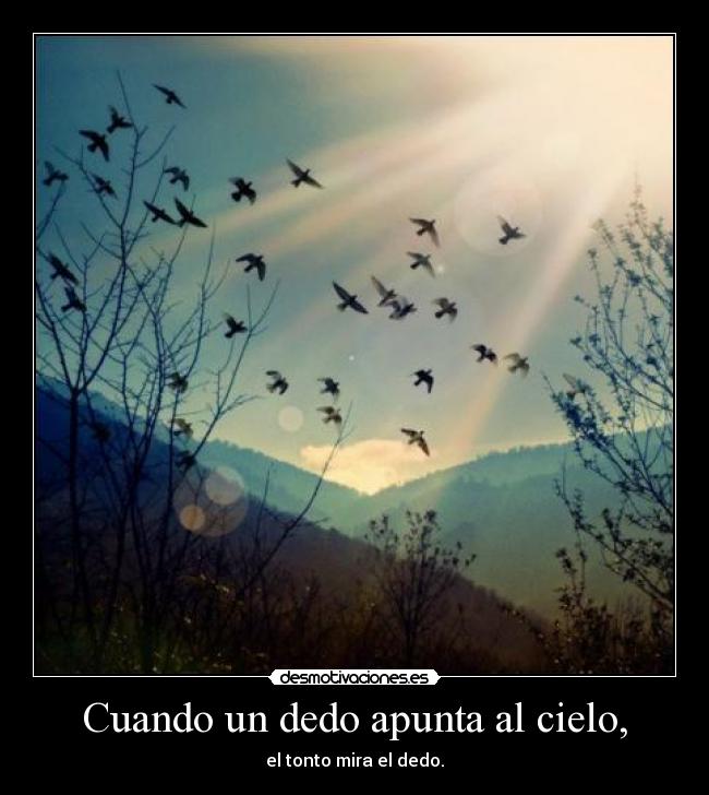 Cuando un dedo apunta al cielo, - el tonto mira el dedo.