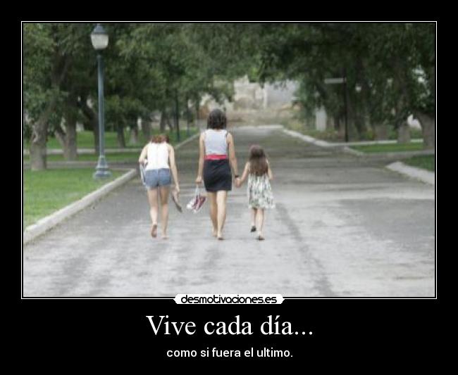 Vive cada día... - como si fuera el ultimo.