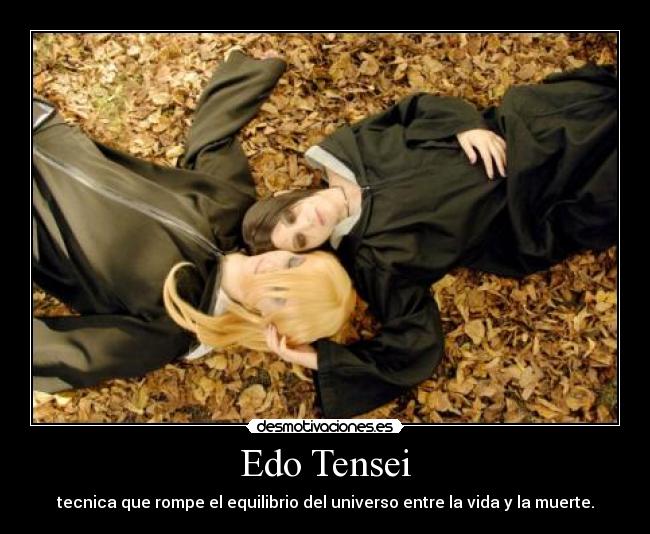 Edo Tensei - tecnica que rompe el equilibrio del universo entre la vida y la muerte.