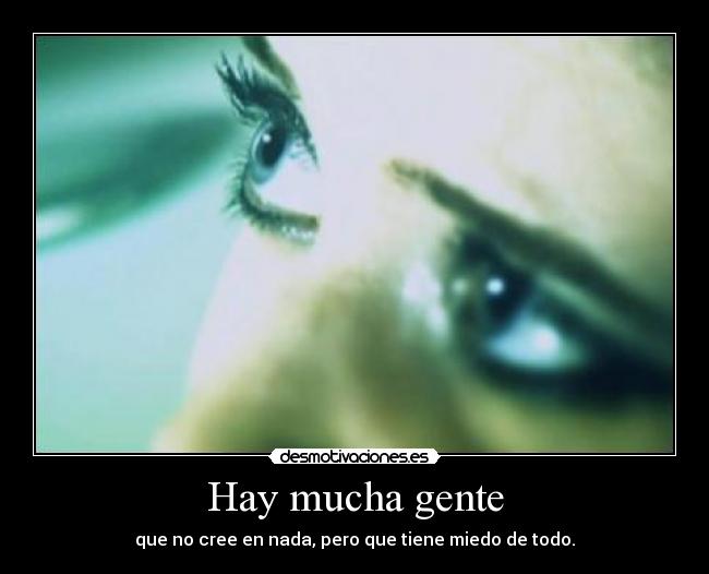 Hay mucha gente - que no cree en nada, pero que tiene miedo de todo.