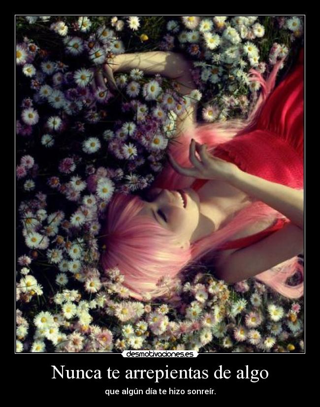 Nunca te arrepientas de algo - que algún día te hizo sonreír.