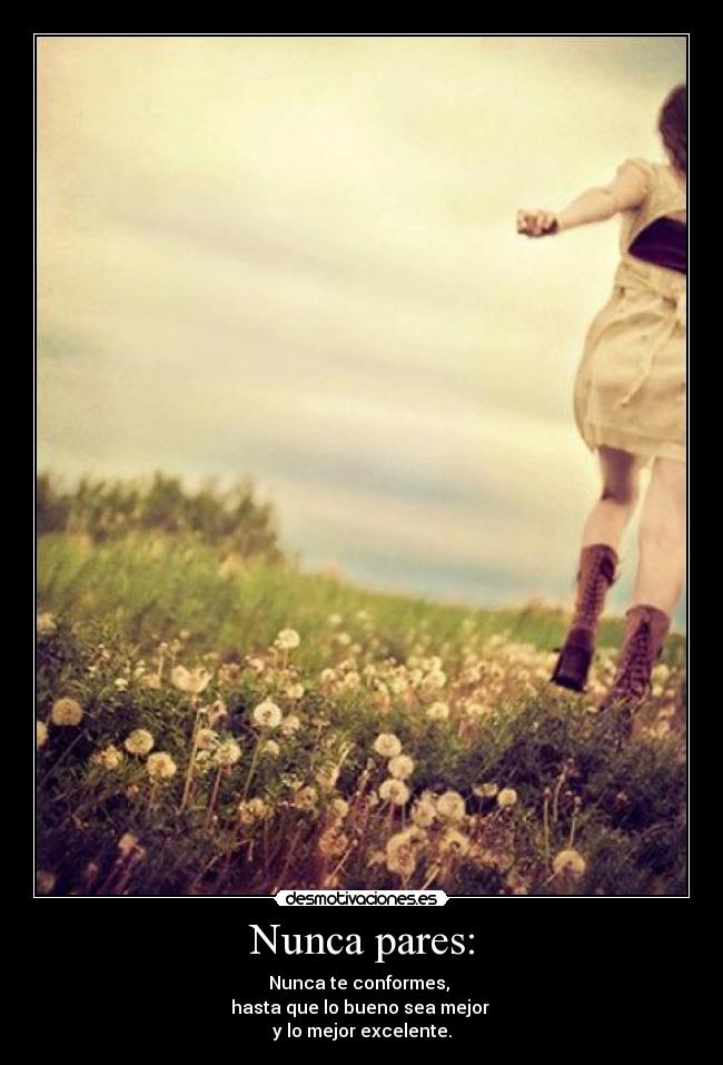 Nunca pares: - Nunca te conformes, 
hasta que lo bueno sea mejor 
y lo mejor excelente.