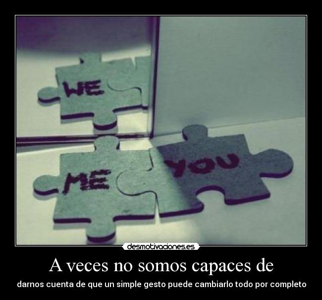 A veces no somos capaces de - darnos cuenta de que un simple gesto puede cambiarlo todo por completo