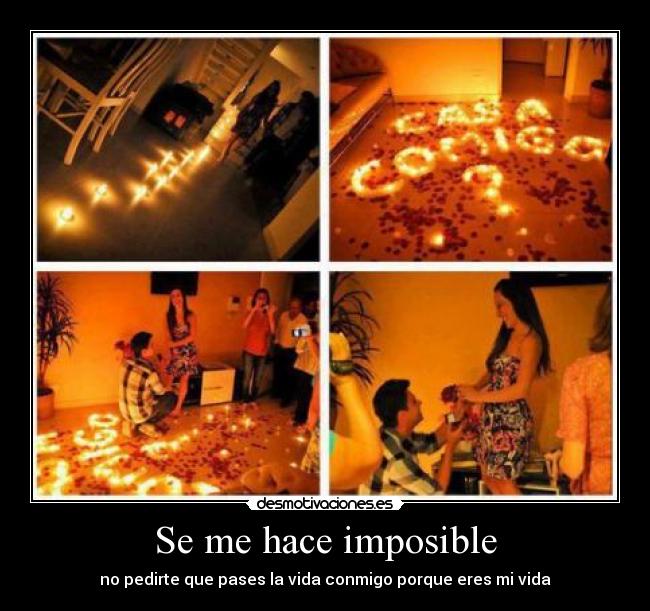 Se me hace imposible - no pedirte que pases la vida conmigo porque eres mi vida