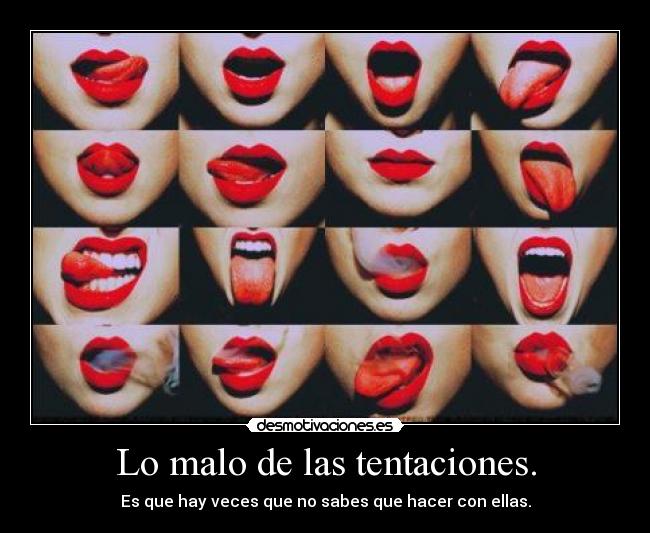 Lo malo de las tentaciones. - Es que hay veces que no sabes que hacer con ellas.