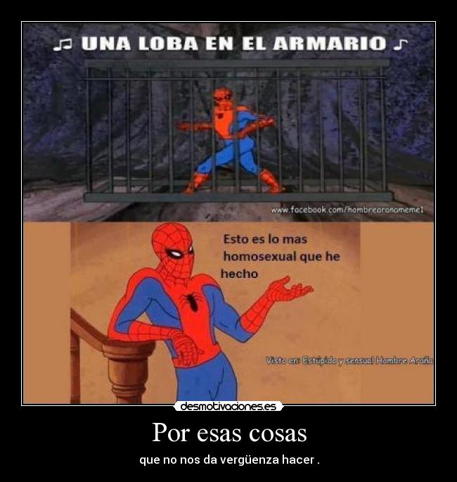 Por esas cosas - que no nos da vergüenza hacer .