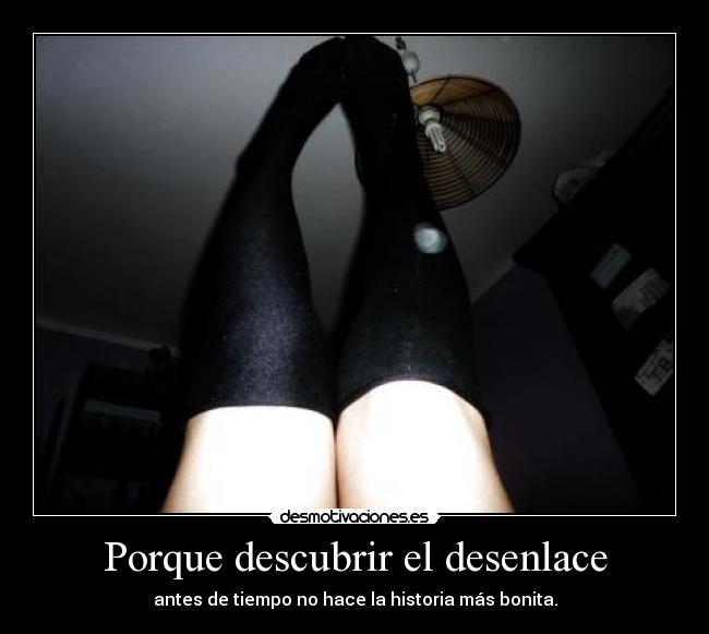 Porque descubrir el desenlace - antes de tiempo no hace la historia más bonita.