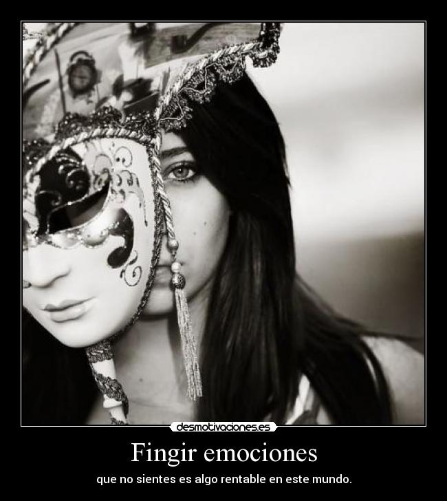Fingir emociones - que no sientes es algo rentable en este mundo.