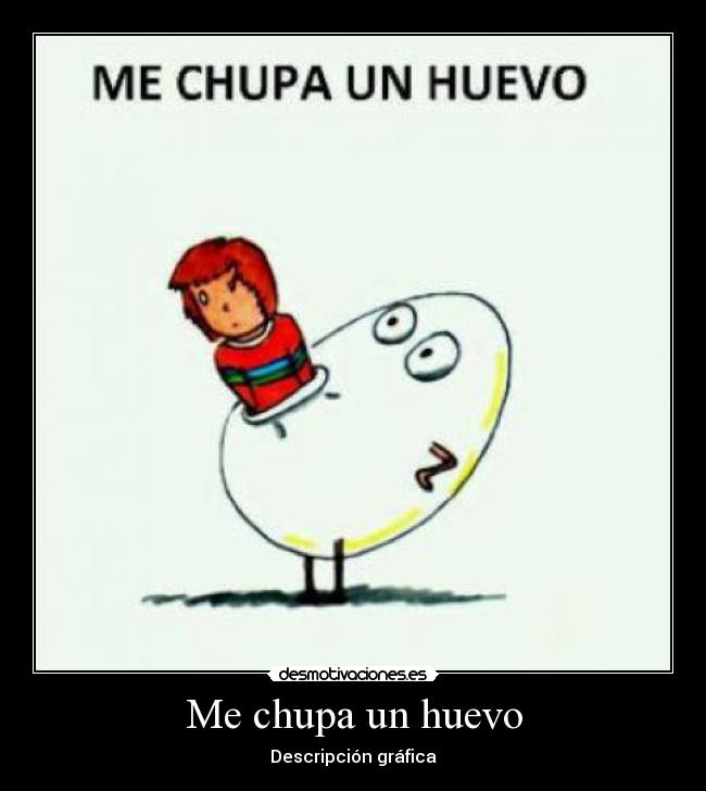 Me chupa un huevo - Descripción gráfica
