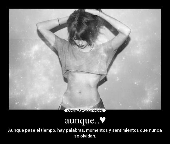 aunque..♥ - Aunque pase el tiempo, hay palabras, momentos y sentimientos que nunca
se olvidan.