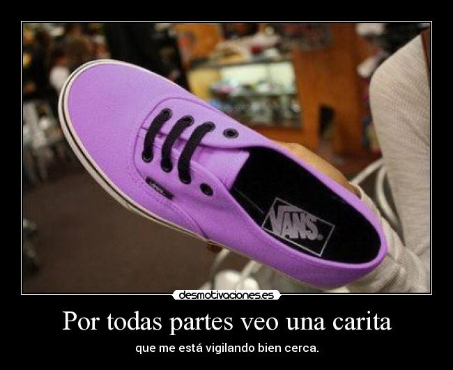 Por todas partes veo una carita - que me está vigilando bien cerca.