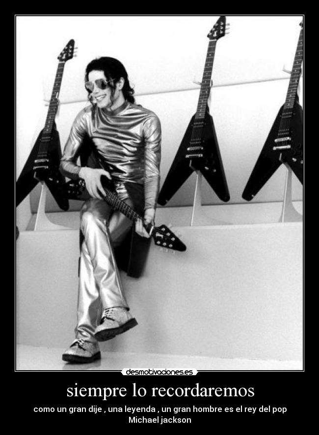 siempre lo recordaremos - como un gran dije , una leyenda , un gran hombre es el rey del pop Michael jackson