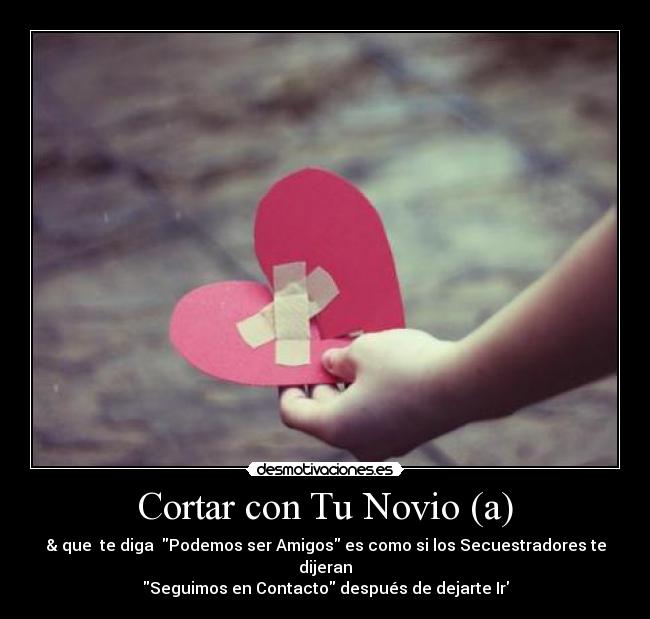 Cortar con Tu Novio (a) - & que te diga Podemos ser Amigos es como si los Secuestradores te dijeran
Seguimos en Contacto después de dejarte Ir