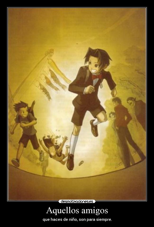 Aquellos amigos - que haces de niño, son para siempre.