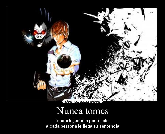 Nunca tomes - tomes la justicia por ti solo,
a cada persona le llega su sentencia