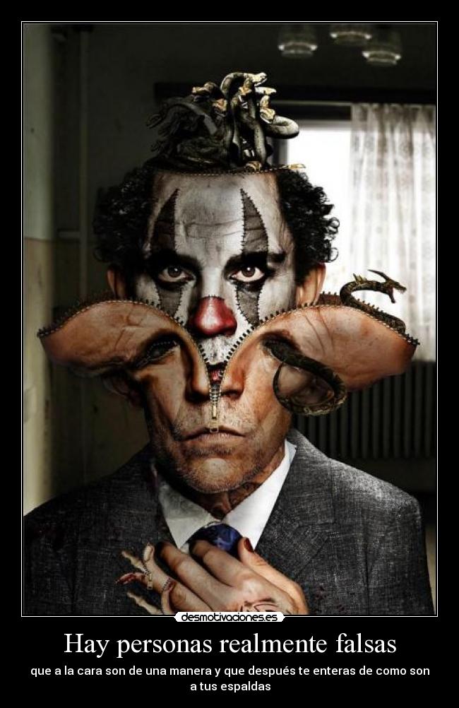 Hay personas realmente falsas - que a la cara son de una manera y que después te enteras de como son a tus espaldas