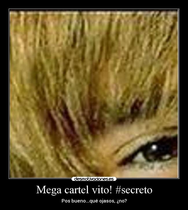 Mega cartel vito! #secreto - Pos bueno...qué ojasos, ¿no?