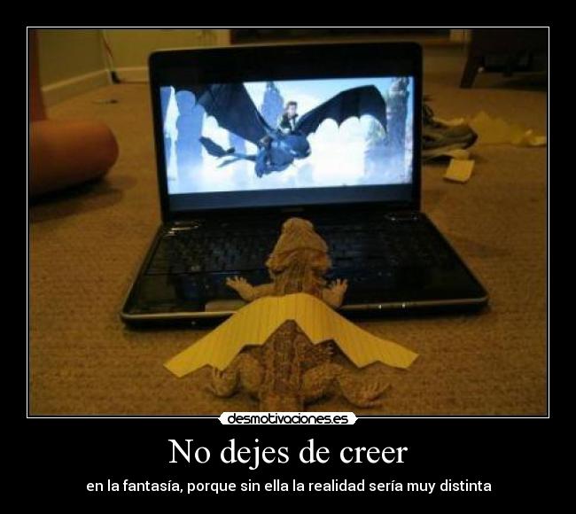 No dejes de creer - en la fantasía, porque sin ella la realidad sería muy distinta