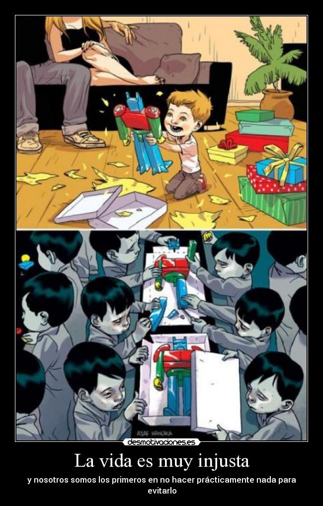 La vida es muy injusta - y nosotros somos los primeros en no hacer prácticamente nada para evitarlo