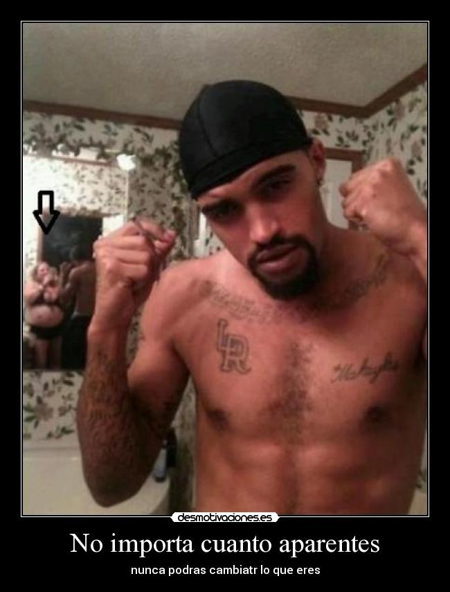 No importa cuanto aparentes - nunca podras cambiatr lo que eres