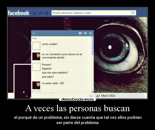 A veces las personas buscan - el porqué de un problema, sin darse cuenta que tal vez ellos podrían
ser parte del problema.