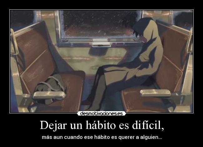 Dejar un hábito es difícil, - más aun cuando ese hábito es querer a alguien...