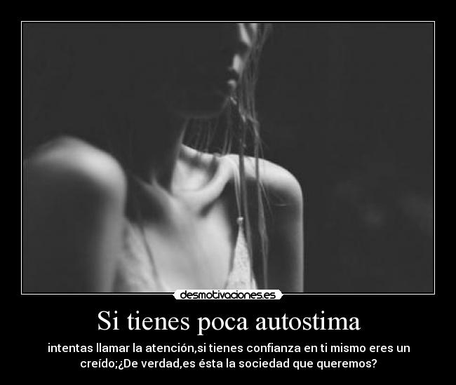 Si tienes poca autostima - intentas llamar la atención,si tienes confianza en ti mismo eres un
creído;¿De verdad,es ésta la sociedad que queremos?