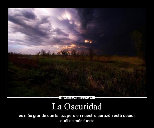 La Oscuridad - es más grande que la luz, pero en nuestro corazón está decidir cuál es más fuerte