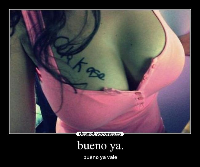 bueno ya. - bueno ya vale