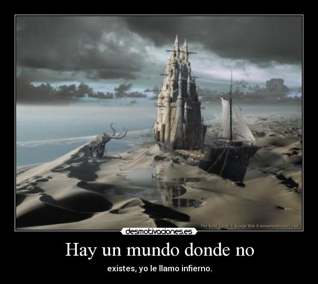 Hay un mundo donde no - existes, yo le llamo infierno.