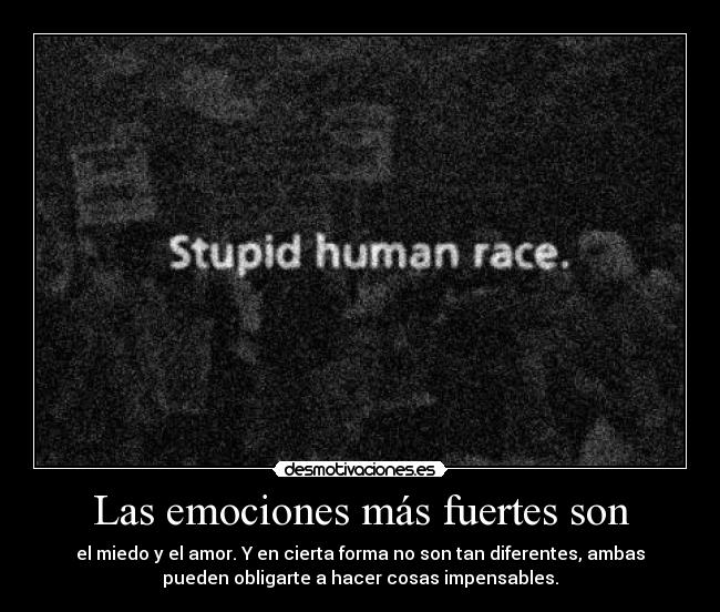 Las emociones más fuertes son - el miedo y el amor. Y en cierta forma no son tan diferentes, ambas
pueden obligarte a hacer cosas impensables.