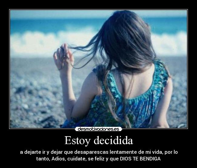 Estoy decidida - a dejarte ir y dejar que desaparescas lentamente de mi vida, por lo
tanto, Adios, cuidate, se feliz y que DIOS TE BENDIGA