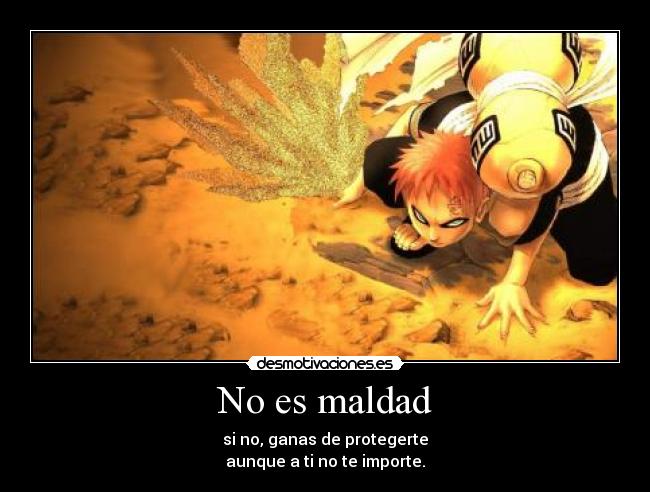 No es maldad - si no, ganas de protegerte
aunque a ti no te importe.